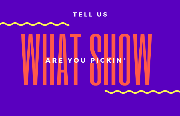 Which Show Are You Pickin’